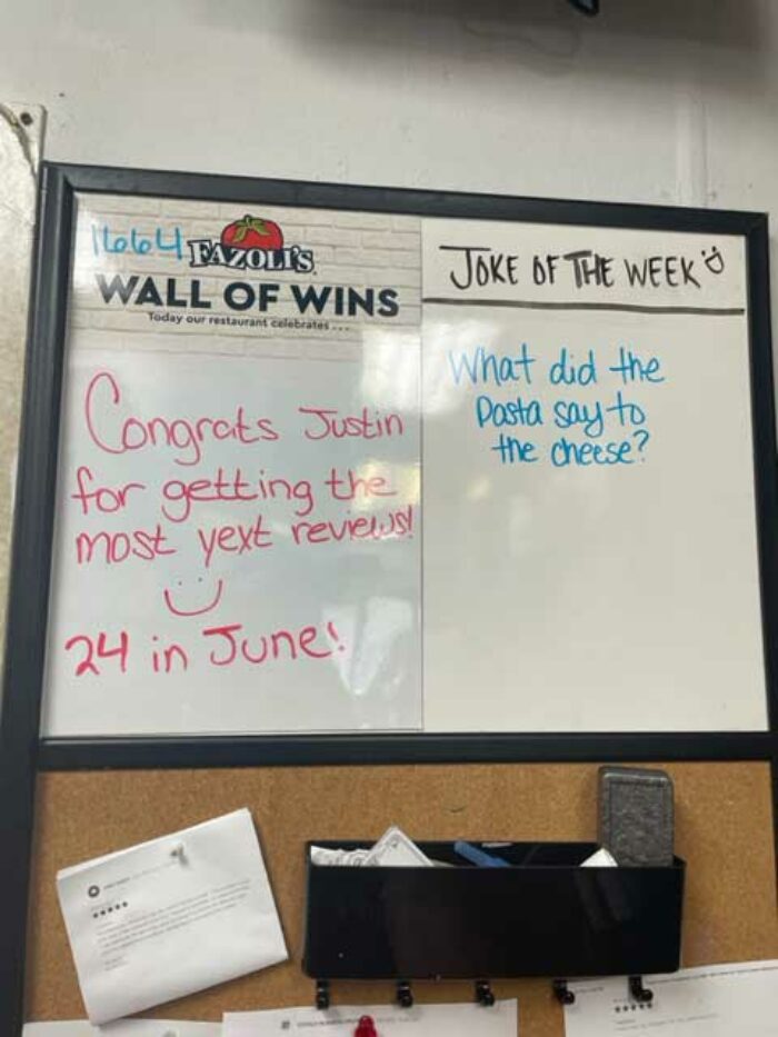 Store 1644 - Fazoli's Wall of Wins - Today our restaurant celebrates ... Congrats Justing for getting the most text reviews! :) 24 in June! - Joke of the week - What did the pasta say to the cheese?